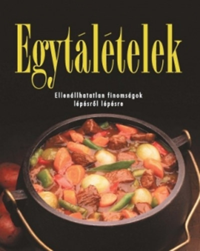 Egytálételek - Ellenállhatatlan finomságok lépésről lépésre